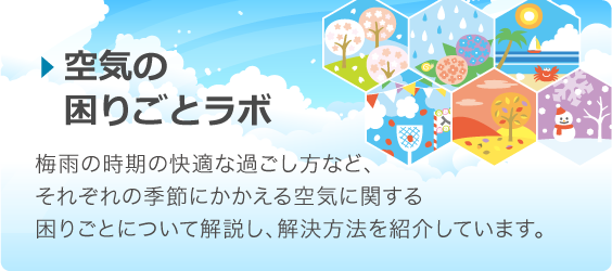 空気の困りごとラボでは、梅雨の時期の快適な過ごし方など、それぞれの季節にかかえる空気に関する困りごとについて解説し、解決方法を紹介しています。