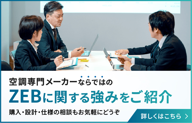 空調メーカーならではのZEBに関する強みを紹介 購入・設計・使用の相談もお気軽にどうぞ 詳しくはこちら